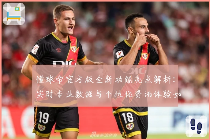 懂球帝官方版全新功能亮点解析：实时专业数据与个性化资讯体验如何升级