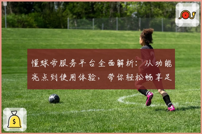 懂球帝服务平台全面解析：从功能亮点到使用体验，带你轻松畅享足球资讯新时代