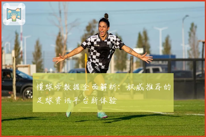 懂球帝数据全面解析：权威推荐的足球资讯平台新体验
