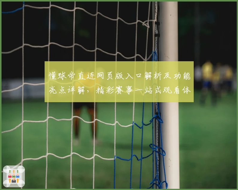 懂球帝直连网页版入口解析及功能亮点详解，精彩赛事一站式观看体验