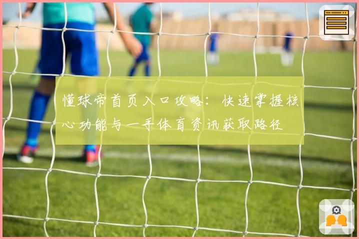 懂球帝首页入口攻略：快速掌握核心功能与一手体育资讯获取路径