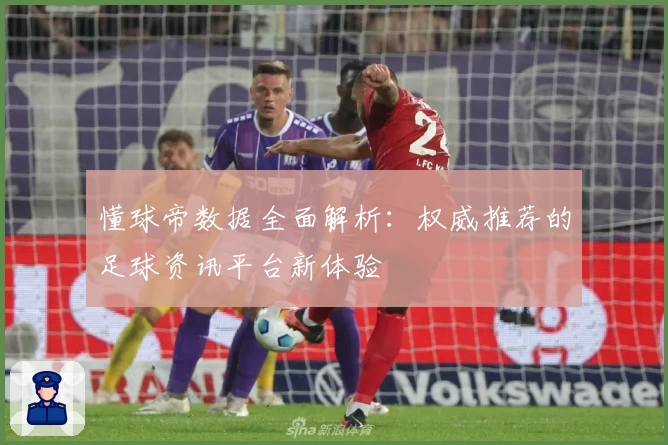 懂球帝数据全面解析：权威推荐的足球资讯平台新体验