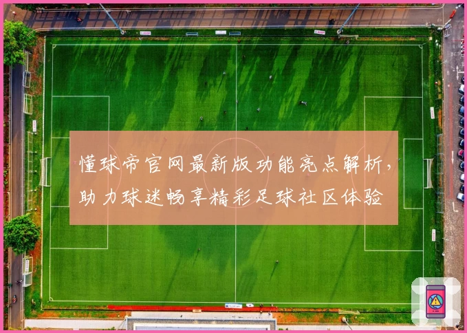 懂球帝官网最新版功能亮点解析，助力球迷畅享精彩足球社区体验