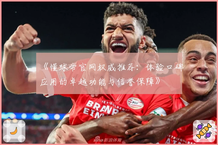 《懂球帝官网权威推荐：体验口碑应用的卓越功能与信誉保障》