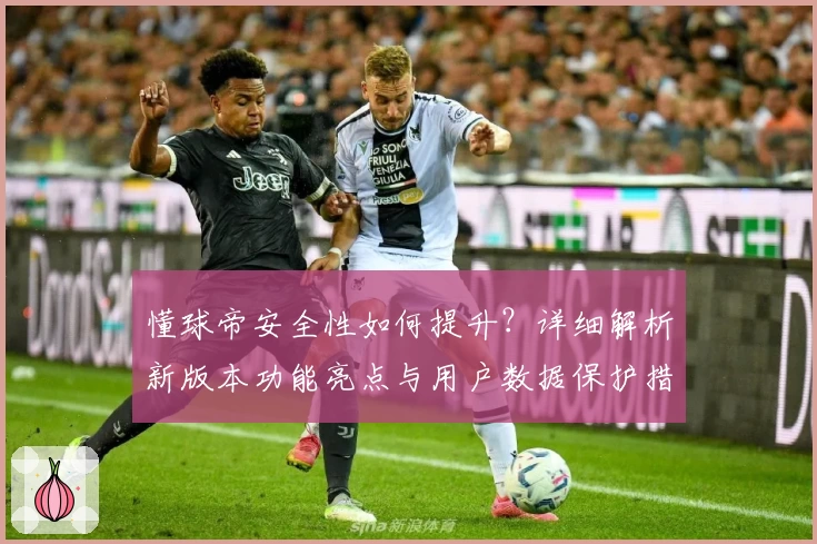 懂球帝安全性如何提升？详细解析新版本功能亮点与用户数据保护措施