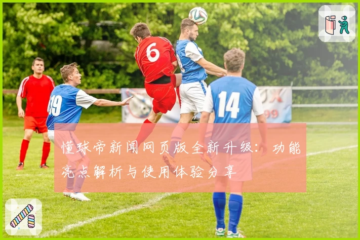懂球帝新闻网页版全新升级：功能亮点解析与使用体验分享