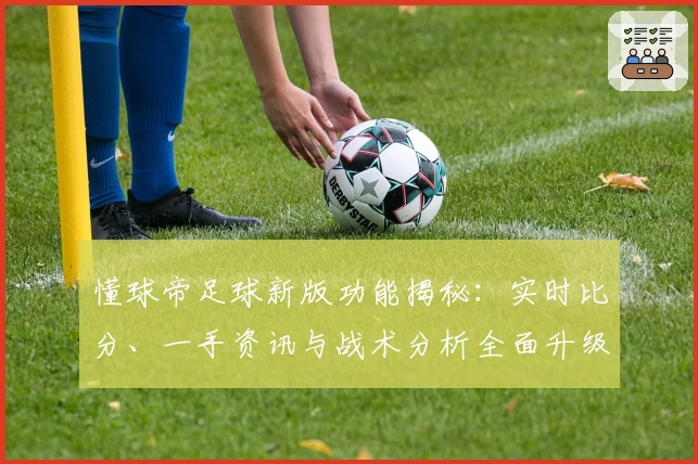 懂球帝足球新版功能揭秘：实时比分、一手资讯与战术分析全面升级