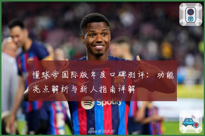 懂球帝国际版年度口碑测评：功能亮点解析与新人指南详解