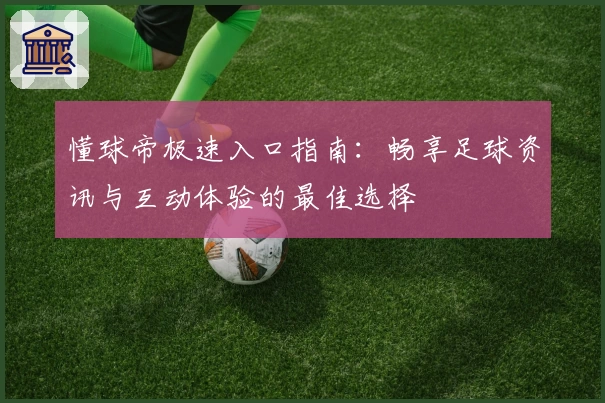 懂球帝极速入口指南：畅享足球资讯与互动体验的最佳选择