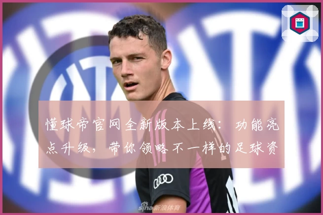 懂球帝官网全新版本上线：功能亮点升级，带你领略不一样的足球资讯体验
