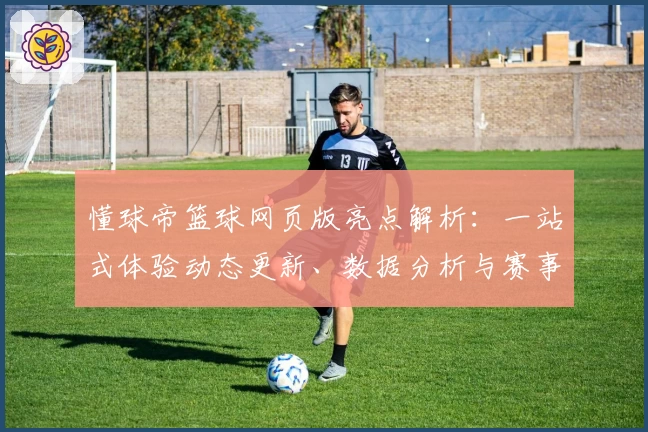 懂球帝篮球网页版亮点解析：一站式体验动态更新、数据分析与赛事热点