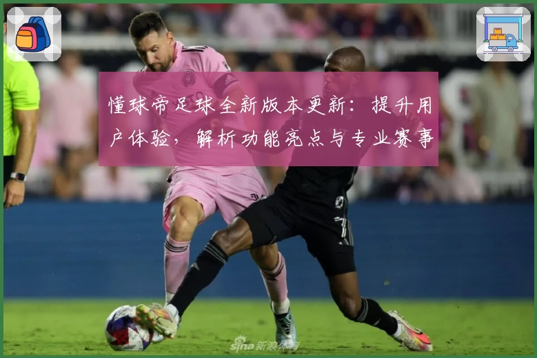 懂球帝足球全新版本更新：提升用户体验，解析功能亮点与专业赛事数据