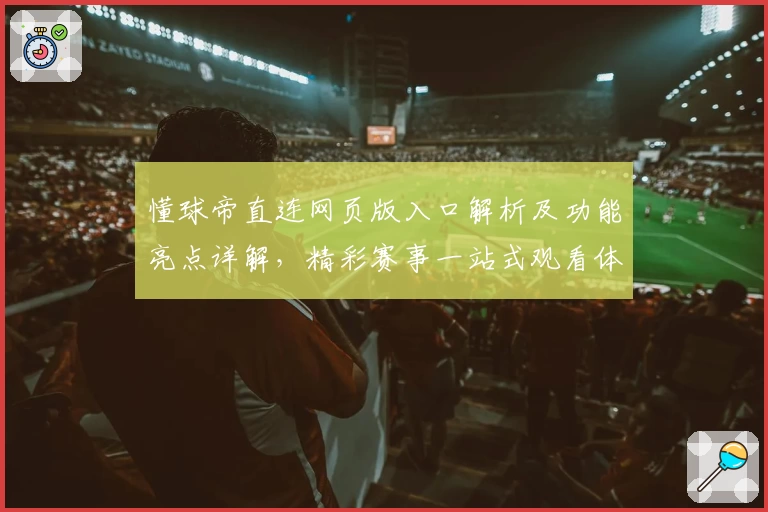懂球帝直连网页版入口解析及功能亮点详解，精彩赛事一站式观看体验