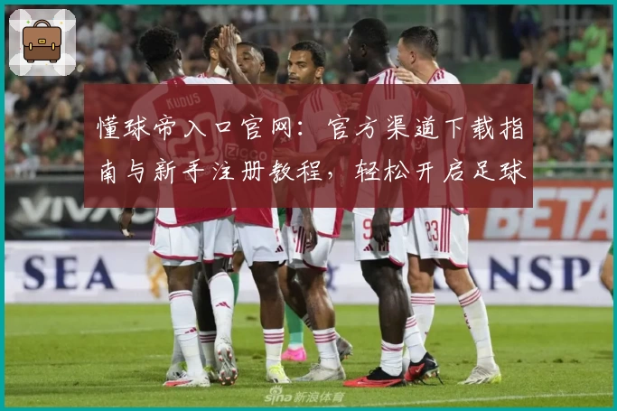 懂球帝入口官网：官方渠道下载指南与新手注册教程，轻松开启足球资讯之旅