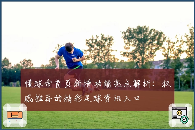 懂球帝首页新增功能亮点解析：权威推荐的精彩足球资讯入口