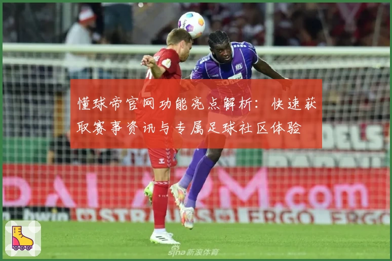 懂球帝官网功能亮点解析：快速获取赛事资讯与专属足球社区体验
