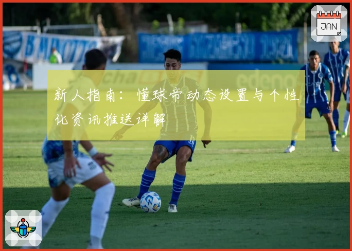 新人指南:懂球帝动态设置与个性化资讯推送详解