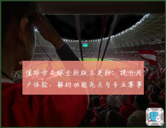 懂球帝足球全新版本更新：提升用户体验，解析功能亮点与专业赛事数据