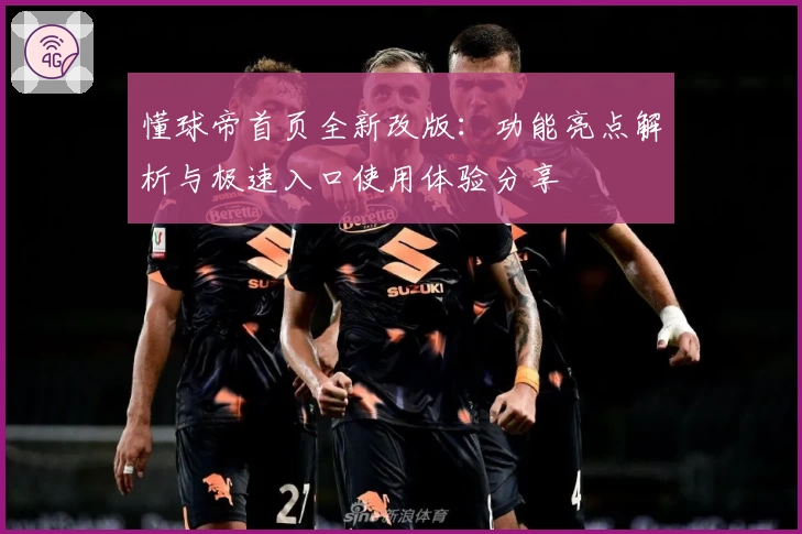 懂球帝首页全新改版：功能亮点解析与极速入口使用体验分享