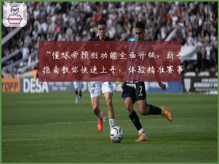 “懂球帝预测功能全面升级，新手指南教你快速上手，体验精准赛事分析”