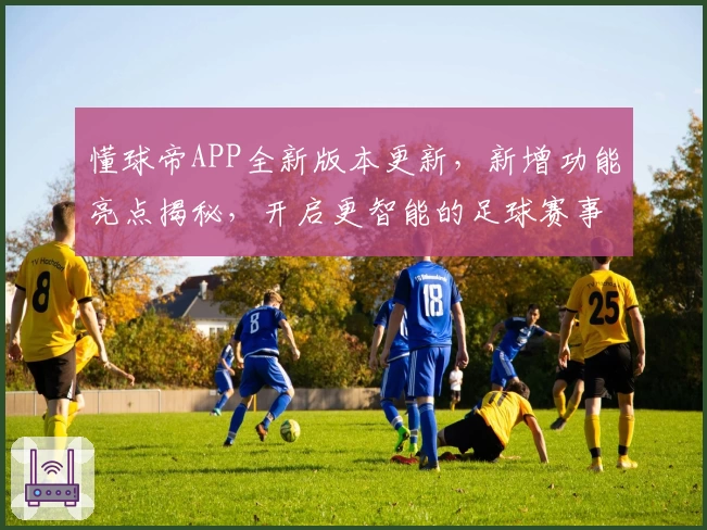 懂球帝APP全新版本更新，新增功能亮点揭秘，开启更智能的足球赛事体验