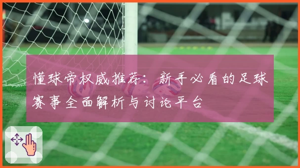 懂球帝权威推荐：新手必看的足球赛事全面解析与讨论平台