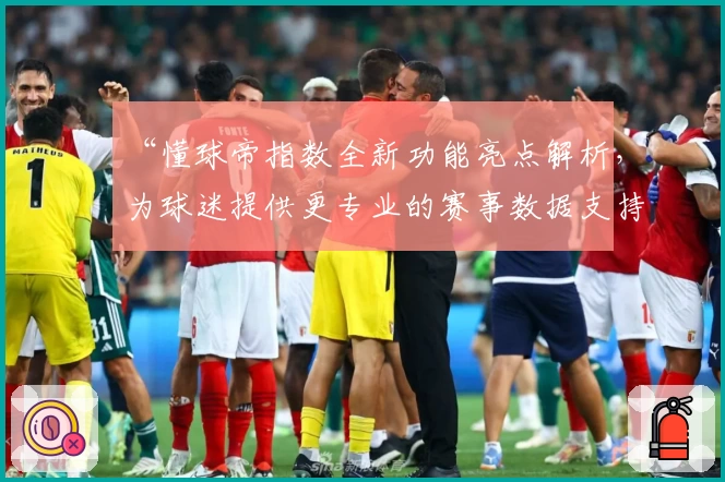“懂球帝指数全新功能亮点解析，为球迷提供更专业的赛事数据支持”