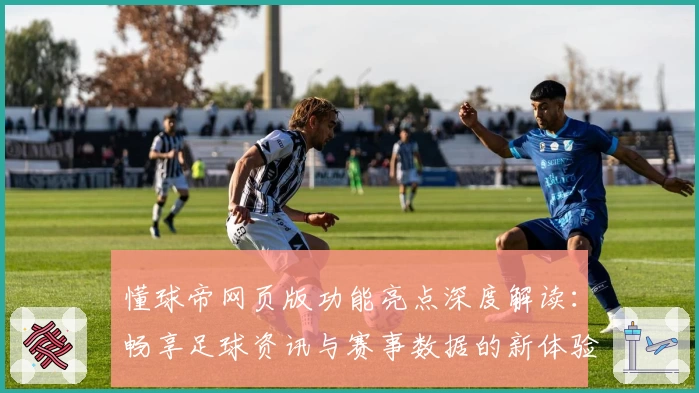 懂球帝网页版功能亮点深度解读:畅享足球资讯与赛事数据的新体验