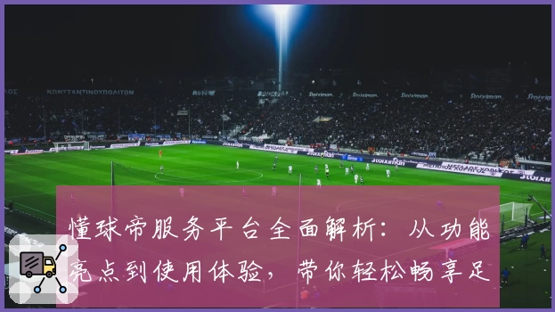懂球帝服务平台全面解析：从功能亮点到使用体验，带你轻松畅享足球资讯新时代