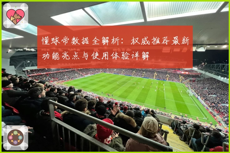 懂球帝数据全解析：权威推荐最新功能亮点与使用体验详解