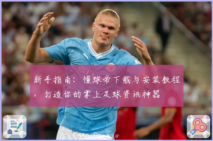 新手指南：懂球帝下载与安装教程，打造你的掌上足球资讯神器