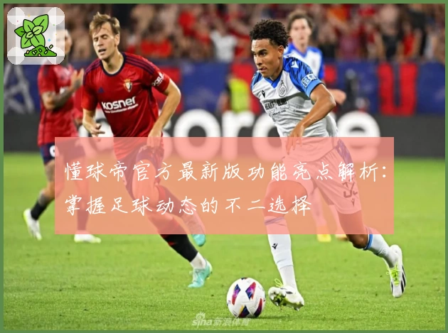 懂球帝官方最新版功能亮点解析：掌握足球动态的不二选择