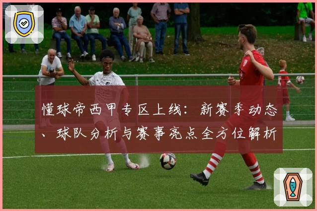 懂球帝西甲专区上线：新赛季动态、球队分析与赛事亮点全方位解析