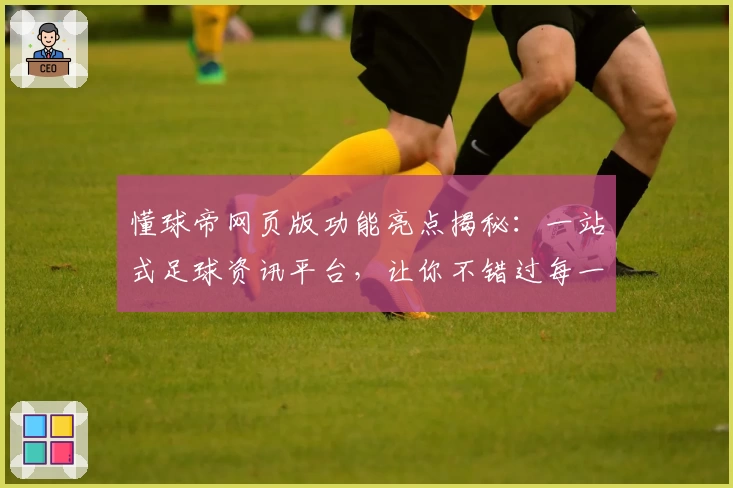 懂球帝网页版功能亮点揭秘：一站式足球资讯平台，让你不错过每一个精彩时刻