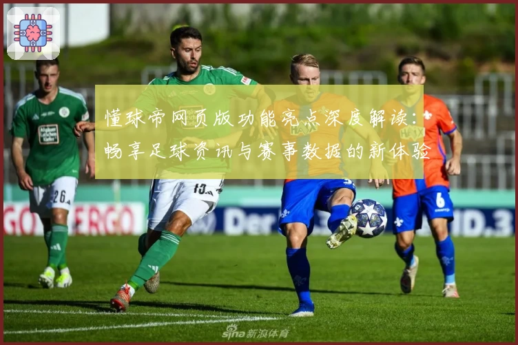 懂球帝网页版功能亮点深度解读：畅享足球资讯与赛事数据的新体验