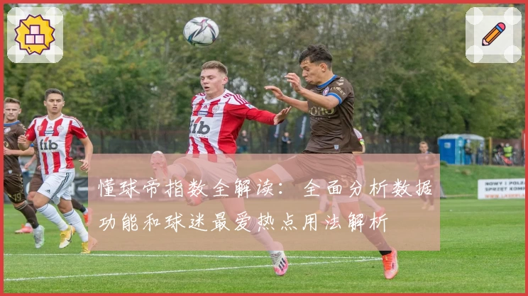 懂球帝指数全解读：全面分析数据功能和球迷最爱热点用法解析