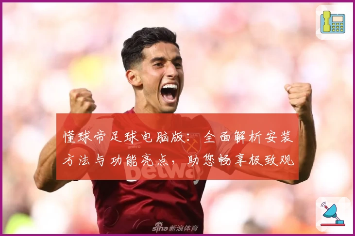 懂球帝足球电脑版：全面解析安装方法与功能亮点，助您畅享极致观赛体验