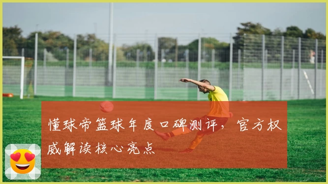 懂球帝篮球年度口碑测评,官方权威解读核心亮点