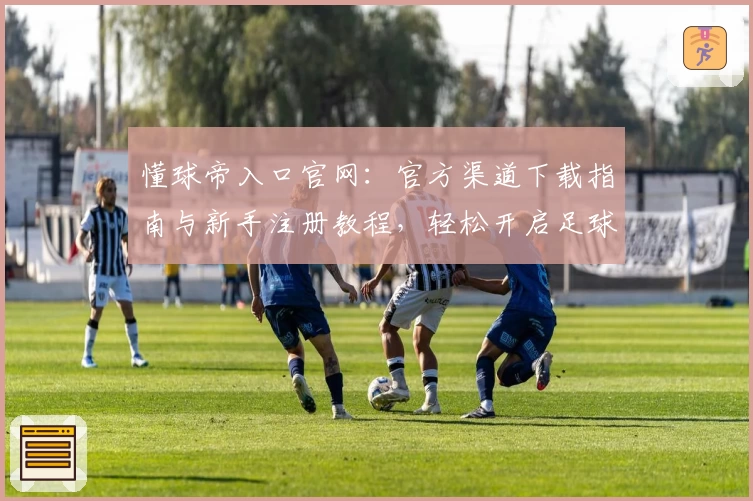 懂球帝入口官网：官方渠道下载指南与新手注册教程，轻松开启足球资讯之旅
