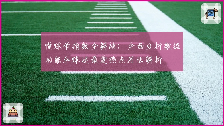 懂球帝指数全解读：全面分析数据功能和球迷最爱热点用法解析