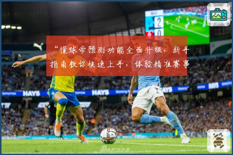 “懂球帝预测功能全面升级，新手指南教你快速上手，体验精准赛事分析”