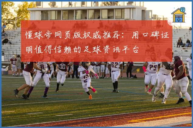 懂球帝网页版权威推荐：用口碑证明值得信赖的足球资讯平台
