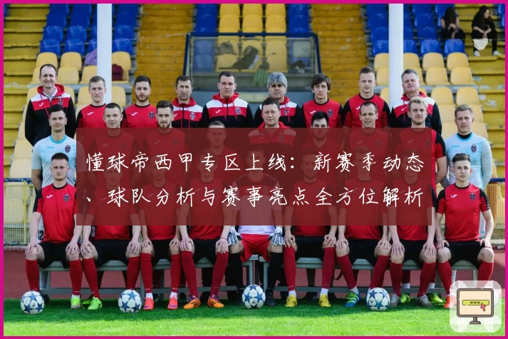 懂球帝西甲专区上线：新赛季动态、球队分析与赛事亮点全方位解析