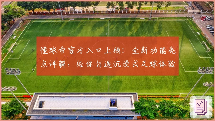 懂球帝官方入口上线：全新功能亮点详解，给你打造沉浸式足球体验