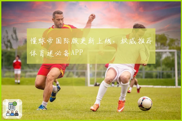 懂球帝国际版更新上线，权威推荐体育迷必备APP