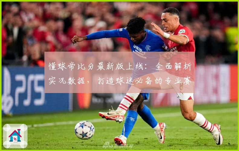 懂球帝比分最新版上线：全面解析实况数据，打造球迷必备的专业赛事工具