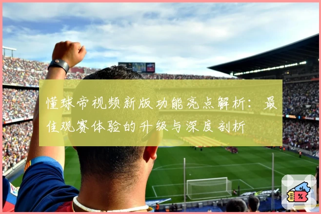懂球帝视频新版功能亮点解析：最佳观赛体验的升级与深度剖析