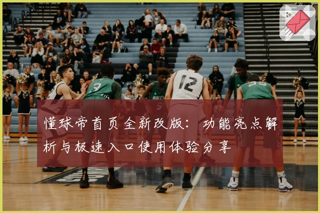 懂球帝首页全新改版：功能亮点解析与极速入口使用体验分享
