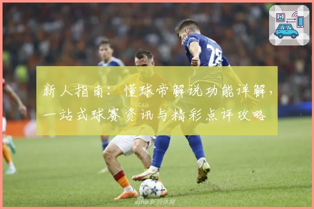 新人指南：懂球帝解说功能详解，一站式球赛资讯与精彩点评攻略