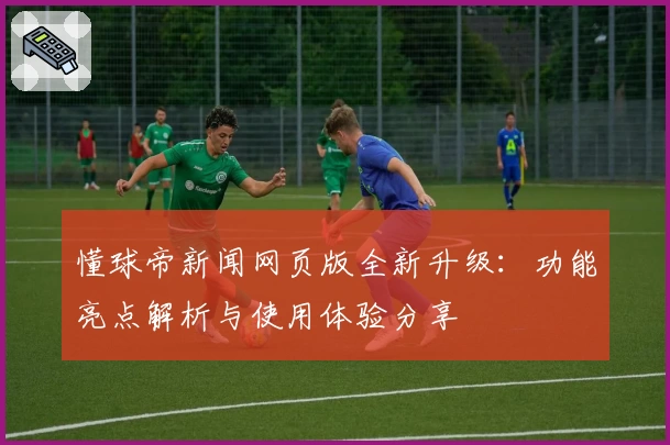 懂球帝新闻网页版全新升级：功能亮点解析与使用体验分享